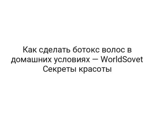 Как сделать ботокс волос в домашних условиях — WorldSovet Секреты красоты