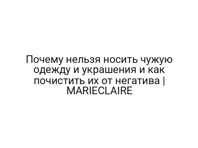 Почему нельзя носить чужую одежду и украшения и как почистить их от негатива | MARIECLAIRE