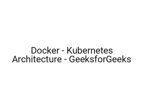 Docker — Kubernetes Architecture — GeeksforGeeks