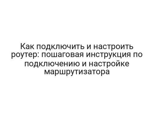 Как подключить и настроить роутер: пошаговая инструкция по подключению и настройке маршрутизатора