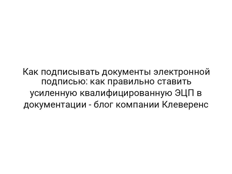 Как подписывать документы электронной подписью: как правильно ставить усиленную квалифицированную ЭЦП в документации — блог компании Клеверенс