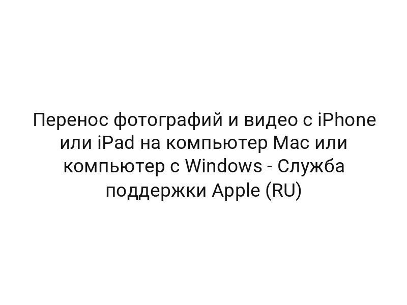 Перенос фотографий и видео с iPhone или iPad на компьютер Mac или компьютер с Windows — Служба поддержки Apple (RU)