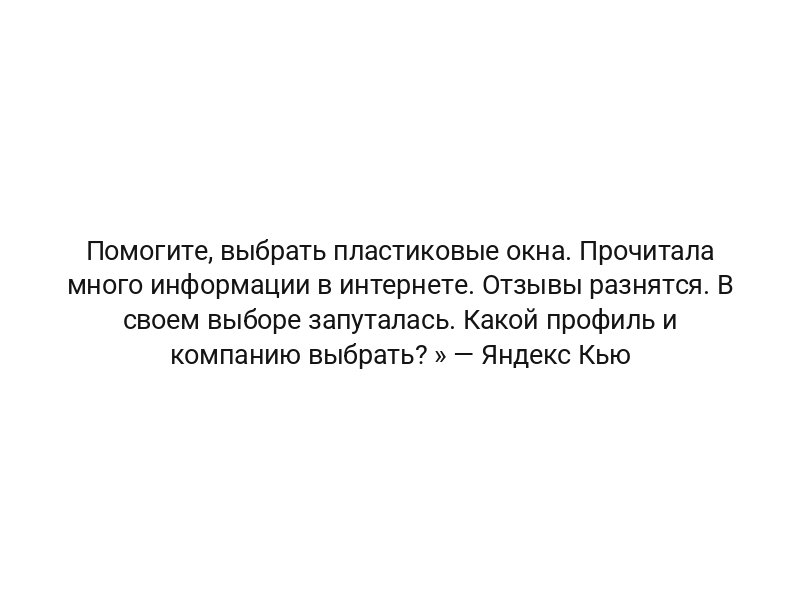 Помогите, выбрать пластиковые окна. Прочитала много информации в интернете. Отзывы разнятся. В своем выборе запуталась. Какой профиль и компанию выбрать? » — Яндекс Кью