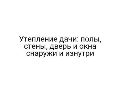 Утепление дачи: полы, стены, дверь и окна снаружи и изнутри