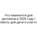 Что изменится для дачников в 2026 году | Советы для дачи и участка