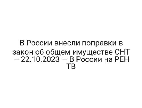 В России внесли поправки в закон об общем имуществе СНТ — 22.10.2023 — В России на РЕН ТВ