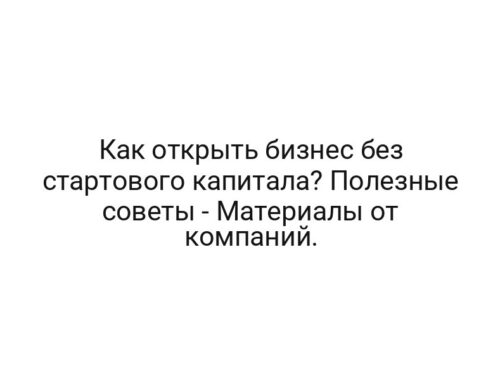 Как открыть бизнес без стартового капитала? Полезные советы — Материалы от компаний.
